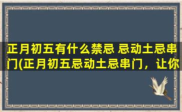 正月初五有什么禁忌 忌动土忌串门(正月初五忌动土忌串门，让你的新年更吉祥)